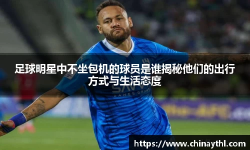 足球明星中不坐包机的球员是谁揭秘他们的出行方式与生活态度