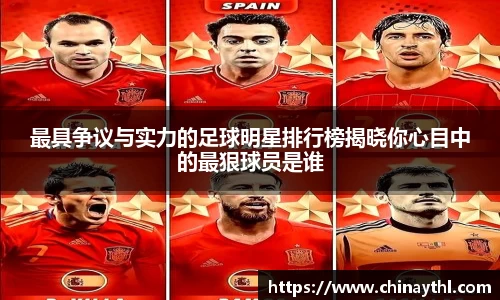 最具争议与实力的足球明星排行榜揭晓你心目中的最狠球员是谁